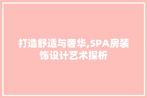 打造舒适与奢华,SPA房装饰设计艺术探析