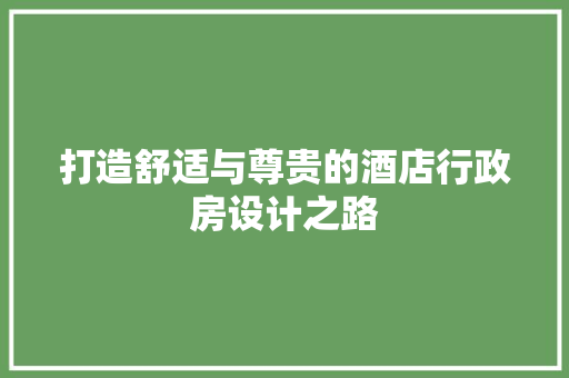 打造舒适与尊贵的酒店行政房设计之路