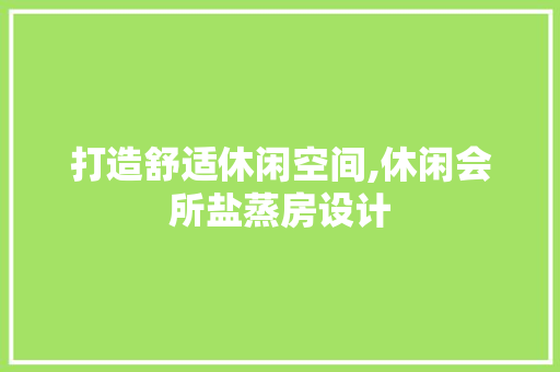 打造舒适休闲空间,休闲会所盐蒸房设计