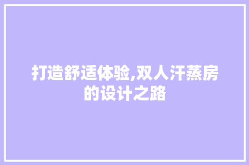 打造舒适体验,双人汗蒸房的设计之路