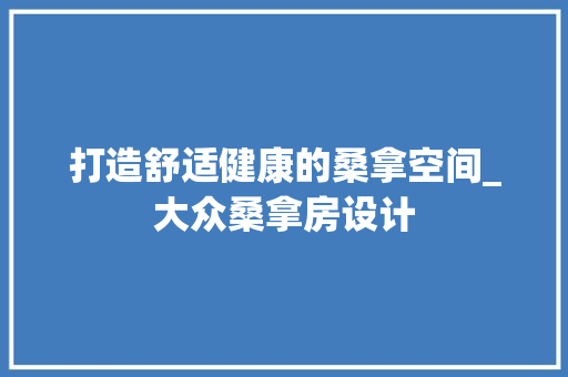 打造舒适健康的桑拿空间_大众桑拿房设计