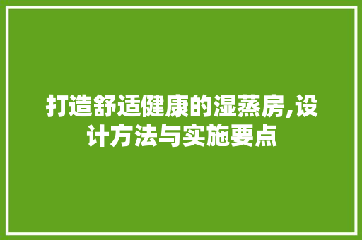 打造舒适健康的湿蒸房,设计方法与实施要点