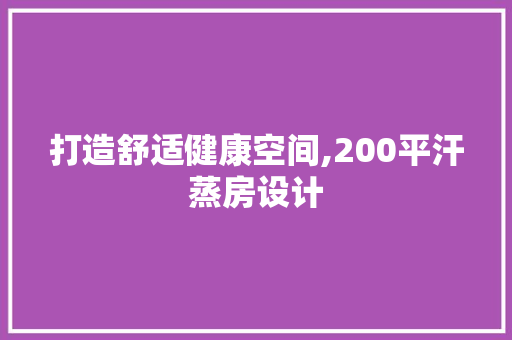 打造舒适健康空间,200平汗蒸房设计
