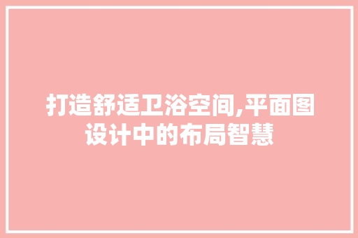 打造舒适卫浴空间,平面图设计中的布局智慧