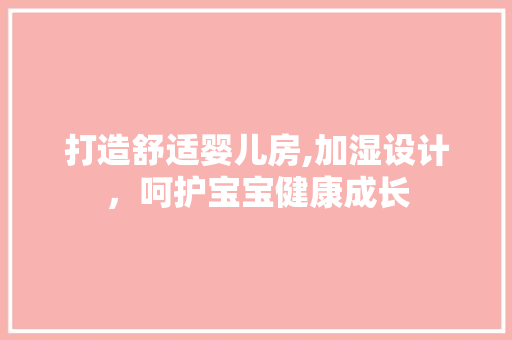 打造舒适婴儿房,加湿设计，呵护宝宝健康成长