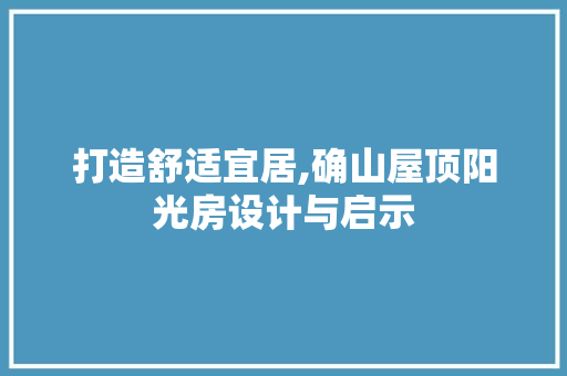 打造舒适宜居,确山屋顶阳光房设计与启示
