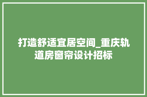 打造舒适宜居空间_重庆轨道房窗帘设计招标