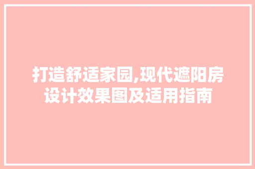 打造舒适家园,现代遮阳房设计效果图及适用指南