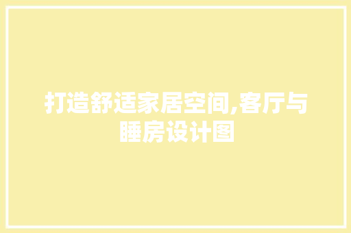 打造舒适家居空间,客厅与睡房设计图