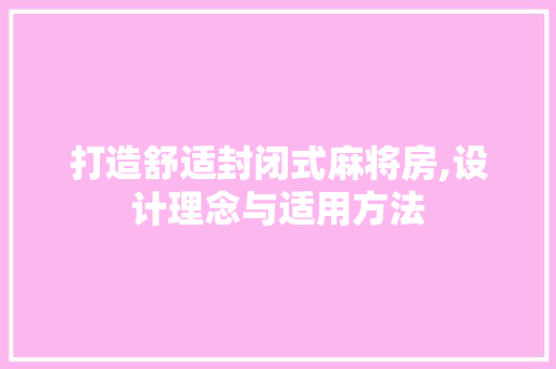 打造舒适封闭式麻将房,设计理念与适用方法