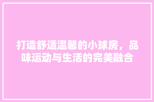 打造舒适温馨的小球房，品味运动与生活的完美融合