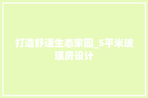 打造舒适生态家园_5平米玻璃房设计