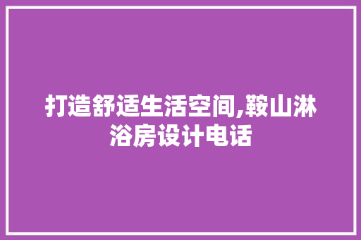 打造舒适生活空间,鞍山淋浴房设计电话