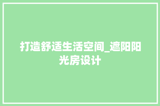 打造舒适生活空间_遮阳阳光房设计