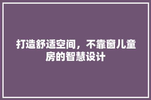 打造舒适空间，不靠窗儿童房的智慧设计