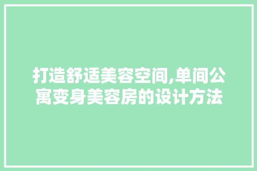 打造舒适美容空间,单间公寓变身美容房的设计方法
