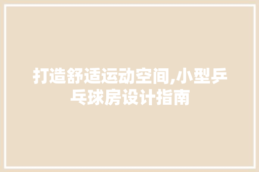 打造舒适运动空间,小型乒乓球房设计指南
