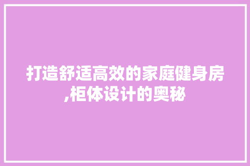打造舒适高效的家庭健身房,柜体设计的奥秘