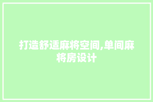 打造舒适麻将空间,单间麻将房设计