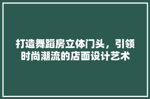 打造舞蹈房立体门头，引领时尚潮流的店面设计艺术