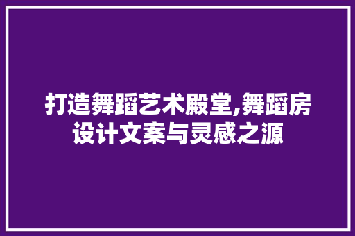 打造舞蹈艺术殿堂,舞蹈房设计文案与灵感之源