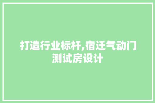 打造行业标杆,宿迁气动门测试房设计