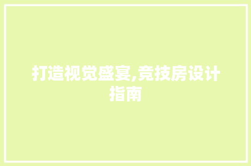 打造视觉盛宴,竞技房设计指南