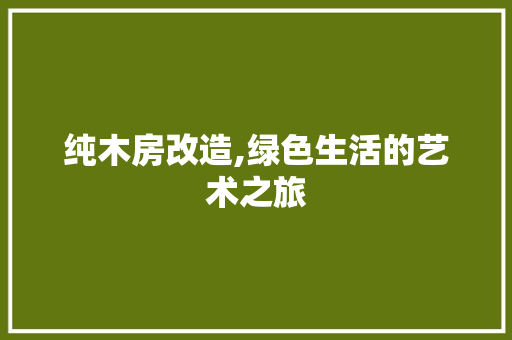 纯木房改造,绿色生活的艺术之旅
