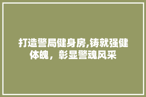 打造警局健身房,铸就强健体魄，彰显警魂风采