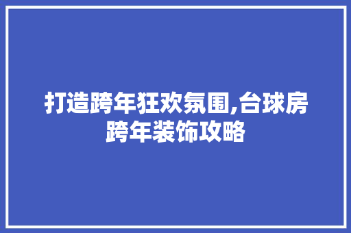 打造跨年狂欢氛围,台球房跨年装饰攻略