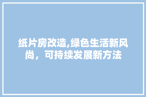 纸片房改造,绿色生活新风尚，可持续发展新方法