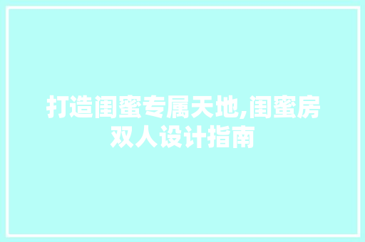 打造闺蜜专属天地,闺蜜房双人设计指南