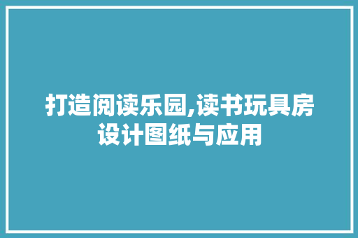 打造阅读乐园,读书玩具房设计图纸与应用