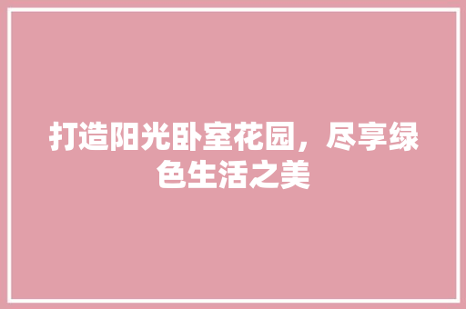 打造阳光卧室花园，尽享绿色生活之美