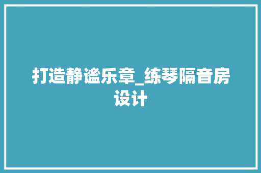 打造静谧乐章_练琴隔音房设计