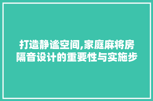 打造静谧空间,家庭麻将房隔音设计的重要性与实施步骤