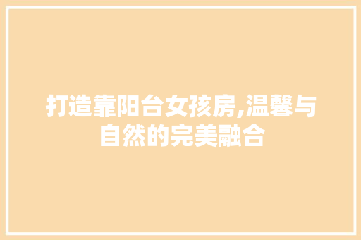 打造靠阳台女孩房,温馨与自然的完美融合