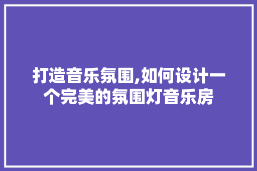 打造音乐氛围,如何设计一个完美的氛围灯音乐房
