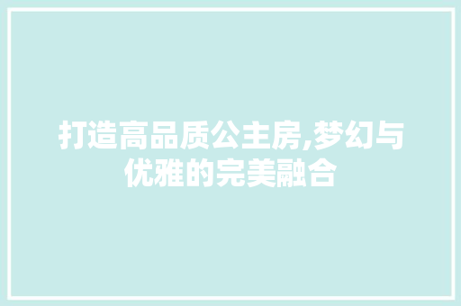 打造高品质公主房,梦幻与优雅的完美融合