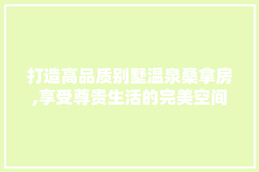 打造高品质别墅温泉桑拿房,享受尊贵生活的完美空间