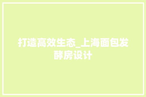 打造高效生态_上海面包发酵房设计