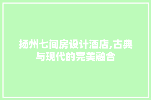 扬州七间房设计酒店,古典与现代的完美融合