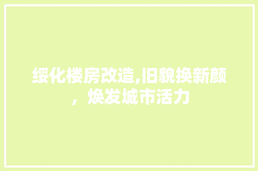 绥化楼房改造,旧貌换新颜，焕发城市活力