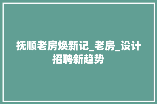 抚顺老房焕新记_老房_设计招聘新趋势