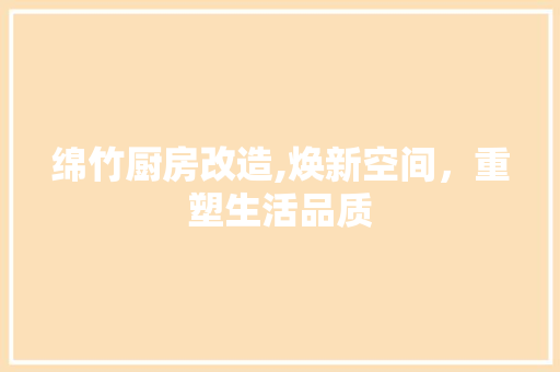 绵竹厨房改造,焕新空间，重塑生活品质