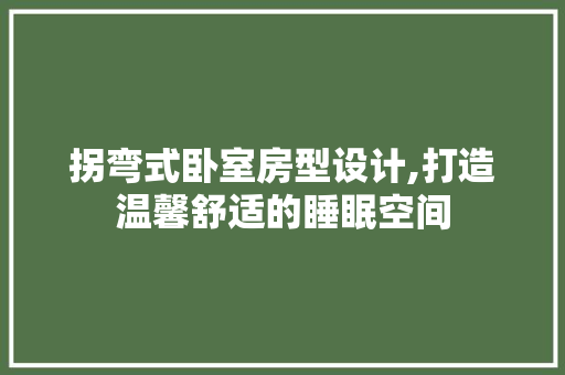 拐弯式卧室房型设计,打造温馨舒适的睡眠空间