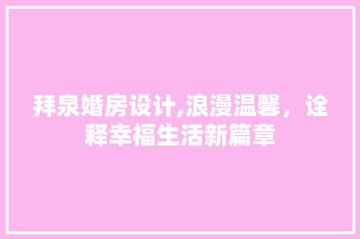 拜泉婚房设计,浪漫温馨，诠释幸福生活新篇章
