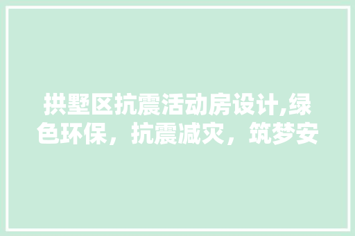 拱墅区抗震活动房设计,绿色环保，抗震减灾，筑梦安居