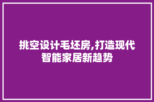 挑空设计毛坯房,打造现代智能家居新趋势