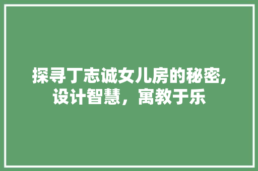 探寻丁志诚女儿房的秘密,设计智慧，寓教于乐
